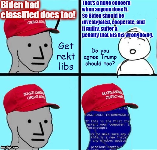Well gee, that was easy | Biden had classified docs too! That's a huge concern when anyone does it. So Biden should be investigated, cooperate, and if guilty, suffer a penalty that fits his wrongdoing. Get rekt libs; Do you agree Trump should too? | image tagged in npc maga blue screen fixed textboxes | made w/ Imgflip meme maker