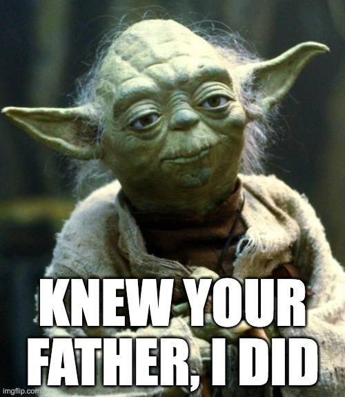 Star Wars Yoda Meme | KNEW YOUR FATHER, I DID | image tagged in memes,star wars yoda,mr b natural,mst3k | made w/ Imgflip meme maker