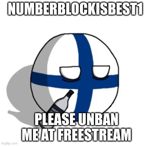 Finlandball drinking | NUMBERBLOCKISBEST1; PLEASE UNBAN ME AT FREESTREAM | image tagged in finlandball drinking | made w/ Imgflip meme maker