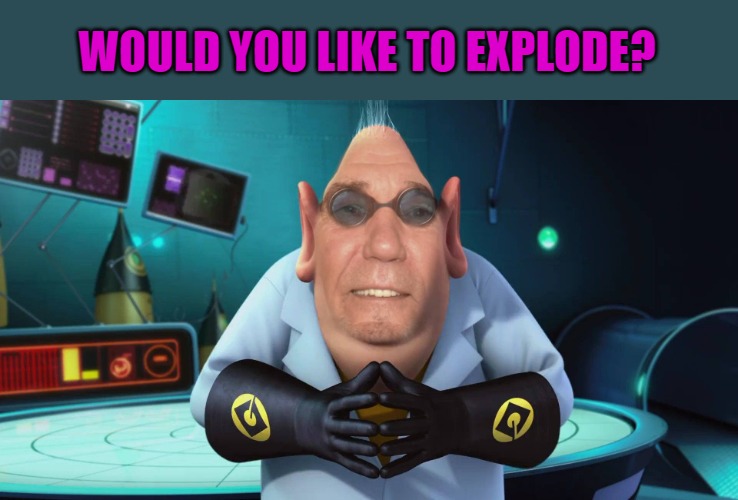 WOULD YOU LIKE TO EXPLODE? | made w/ Imgflip meme maker
