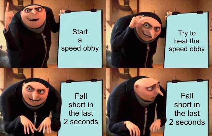 Gru's Plan Meme | Start a speed obby Try to beat the speed obby Fall short in the last 2 seconds Fall short in the last 2 seconds | image tagged in memes,gru's plan | made w/ Imgflip meme maker