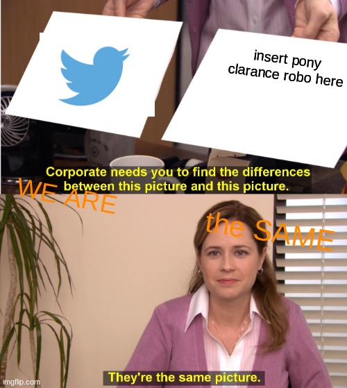 WE ARE THE SAME can i have my character in memes too? | insert pony clarance robo here; WE ARE; the SAME | image tagged in memes,they're the same picture | made w/ Imgflip meme maker