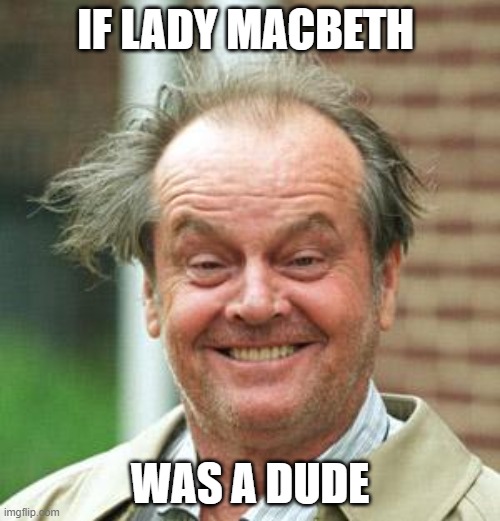 Jack Nicholson Crazy Hair | IF LADY MACBETH; WAS A DUDE | image tagged in jack nicholson crazy hair,shakespeare | made w/ Imgflip meme maker