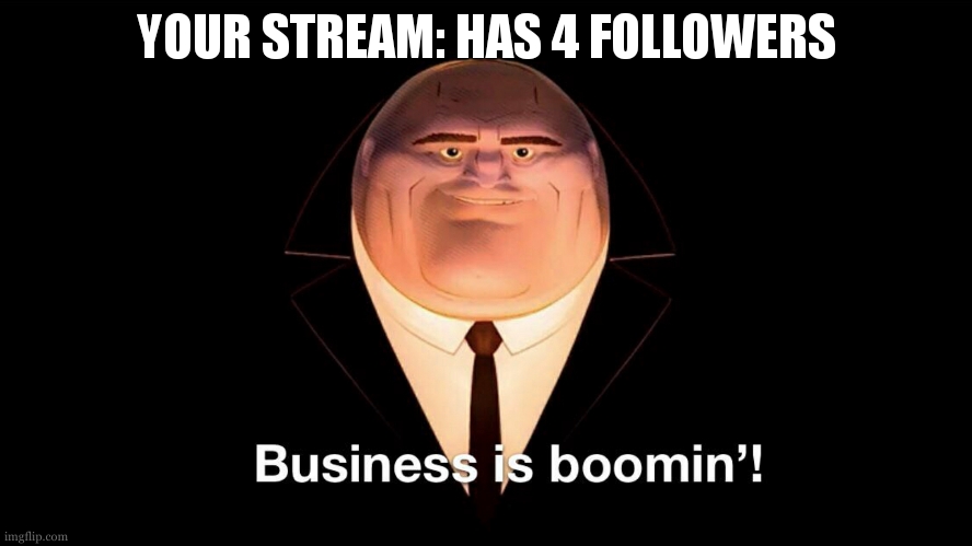 eueufjfjdke | YOUR STREAM: HAS 4 FOLLOWERS | image tagged in buisness is boomin | made w/ Imgflip meme maker