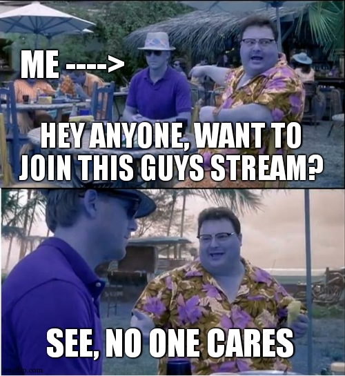 See Nobody Cares | ME ---->; HEY ANYONE, WANT TO JOIN THIS GUYS STREAM? SEE, NO ONE CARES | image tagged in memes,see nobody cares | made w/ Imgflip meme maker