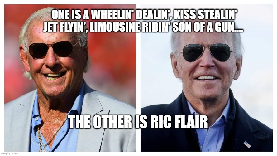 Ric Flair and an asshole | ONE IS A WHEELIN' DEALIN', KISS STEALIN' JET FLYIN', LIMOUSINE RIDIN' SON OF A GUN.... THE OTHER IS RIC FLAIR | image tagged in ric flair and an asshole,joe biden worries,biden,creepy joe biden,ric flair,smilin biden | made w/ Imgflip meme maker