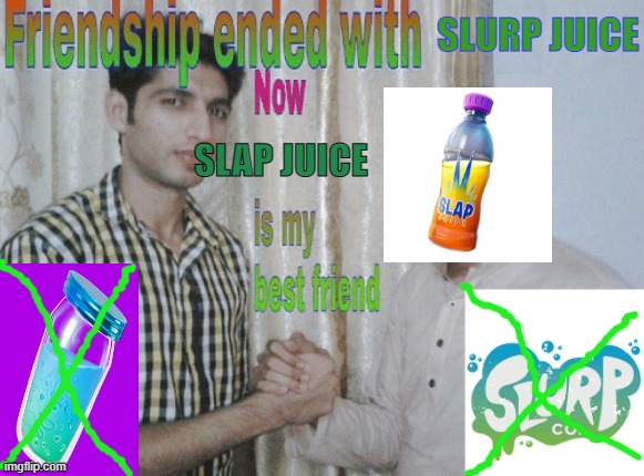 All my homies love Slap Juice. | SLURP JUICE; SLAP JUICE | image tagged in friendship ended with x now y is my best friend | made w/ Imgflip meme maker