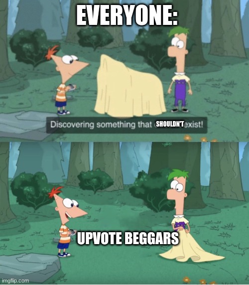 Boo to beggars | EVERYONE:; SHOULDN'T; UPVOTE BEGGARS | image tagged in discovering something that doesn t exist | made w/ Imgflip meme maker