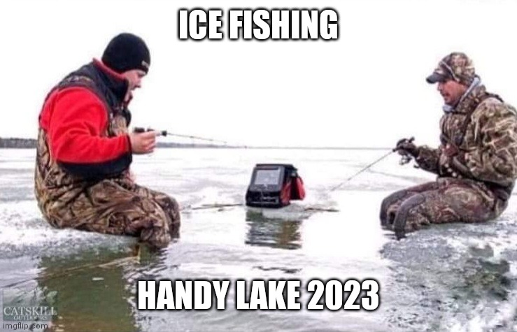 Ice fishing | ICE FISHING; HANDY LAKE 2023 | image tagged in ice fishing | made w/ Imgflip meme maker
