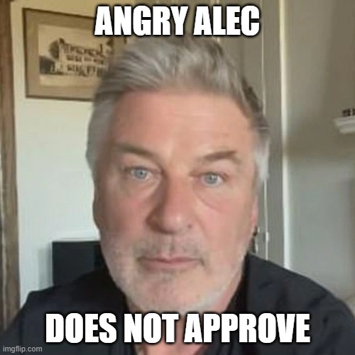 Alec does not approve | ANGRY ALEC; DOES NOT APPROVE | image tagged in alec baldwin,guns,karma's a bitch,second amendment | made w/ Imgflip meme maker