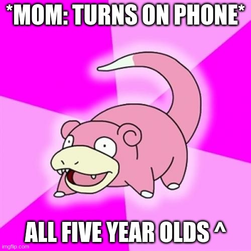 Slowpoke Meme | *MOM: TURNS ON PHONE*; ALL FIVE YEAR OLDS ^ | image tagged in memes,slowpoke | made w/ Imgflip meme maker