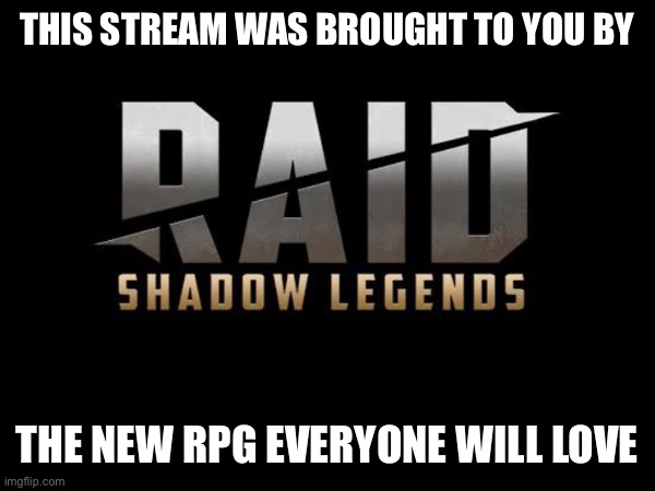 No one cares about it | THIS STREAM WAS BROUGHT TO YOU BY; THE NEW RPG EVERYONE WILL LOVE | image tagged in raid shadow legends,funny memes | made w/ Imgflip meme maker