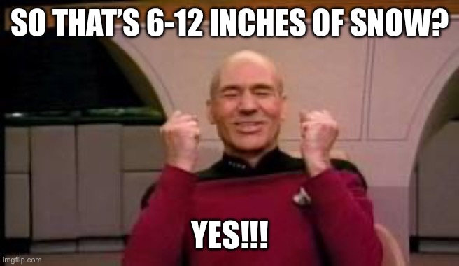 6-12 inches of snow? | SO THAT’S 6-12 INCHES OF SNOW? YES!!! | image tagged in happy picard | made w/ Imgflip meme maker