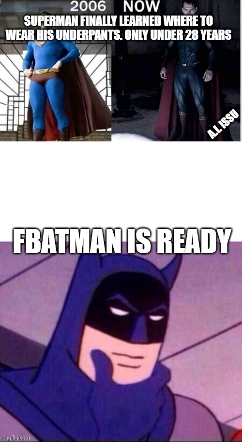 superman pant | SUPERMAN FINALLY LEARNED WHERE TO WEAR HIS UNDERPANTS. ONLY UNDER 28 YEARS; A.I. ISSU; FBATMAN IS READY | image tagged in batman thinking,superman,batman,underpants | made w/ Imgflip meme maker