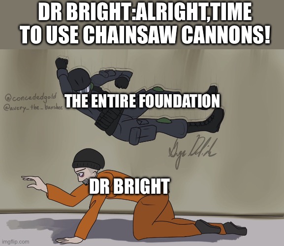 DON’T YOU DARE DR BRIGHT! | DR BRIGHT:ALRIGHT,TIME TO USE CHAINSAW CANNONS! THE ENTIRE FOUNDATION; DR BRIGHT | image tagged in guard and d-boi | made w/ Imgflip meme maker
