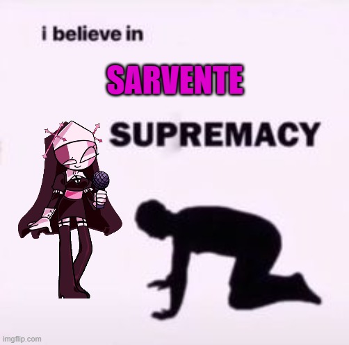 We worship Sarvente as our favored goddess | SARVENTE | image tagged in i believe in supremacy | made w/ Imgflip meme maker