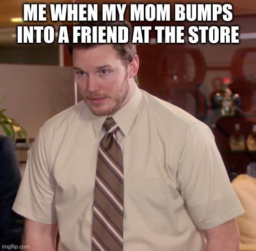Why just why | ME WHEN MY MOM BUMPS INTO A FRIEND AT THE STORE | image tagged in memes,afraid to ask andy | made w/ Imgflip meme maker