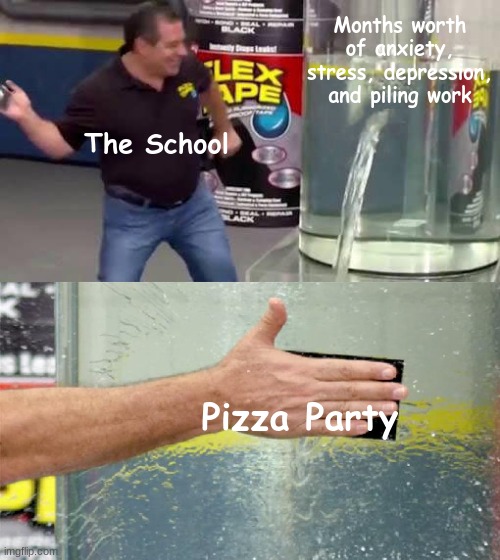 Yippee | Months worth of anxiety, stress, depression, and piling work; The School; Pizza Party | image tagged in flex,flex tape,thumbs up | made w/ Imgflip meme maker
