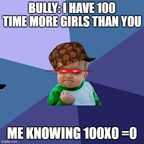 SO TRUE | BULLY: I HAVE 100 TIME MORE GIRLS THAN YOU; ME KNOWING 100X0 =0 | image tagged in memes,success kid | made w/ Imgflip meme maker
