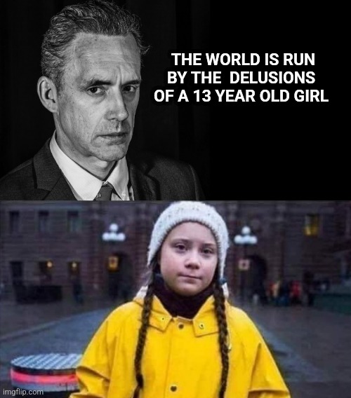 Quote by Dr. Jordan Peterson on Jan 27, 2023 | THE WORLD IS RUN BY THE  DELUSIONS  OF A 13 YEAR OLD GIRL | image tagged in jordan peterson black and white,greta,climate,climate change | made w/ Imgflip meme maker
