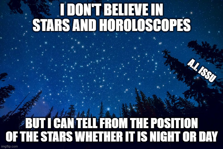night or day | I DON'T BELIEVE IN STARS AND HOROLOSCOPES; A.I. ISSU; BUT I CAN TELL FROM THE POSITION OF THE STARS WHETHER IT IS NIGHT OR DAY | image tagged in sky and stars | made w/ Imgflip meme maker