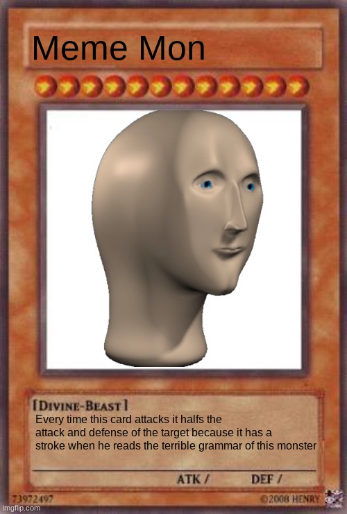 Yugioh card | Meme Mon; Every time this card attacks it halfs the attack and defense of the target because it has a stroke when he reads the terrible grammar of this monster | image tagged in yugioh card | made w/ Imgflip meme maker