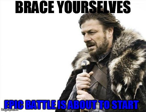 Brace Yourselves X is Coming Meme | BRACE YOURSELVES EPIC BATTLE IS ABOUT TO START | image tagged in memes,brace yourselves x is coming | made w/ Imgflip meme maker