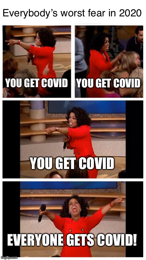 cough cough | Everybody’s worst fear in 2020; YOU GET COVID; YOU GET COVID; YOU GET COVID; EVERYONE GETS COVID! | image tagged in memes,oprah you get a car everybody gets a car,covid-19,covid,lockdown,sick | made w/ Imgflip meme maker