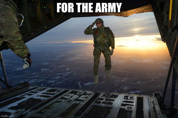 Army soldier jumping out of plane | FOR THE ARMY | image tagged in army soldier jumping out of plane | made w/ Imgflip meme maker