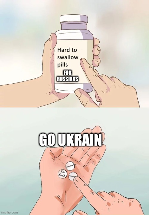 Hard To Swallow Pills | FOR RUSSIANS; GO UKRAIN | image tagged in memes,hard to swallow pills | made w/ Imgflip meme maker