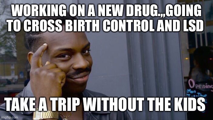 Roll Safe Think About It Meme | WORKING ON A NEW DRUG.,,GOING TO CROSS BIRTH CONTROL AND LSD; TAKE A TRIP WITHOUT THE KIDS | image tagged in memes,roll safe think about it | made w/ Imgflip meme maker