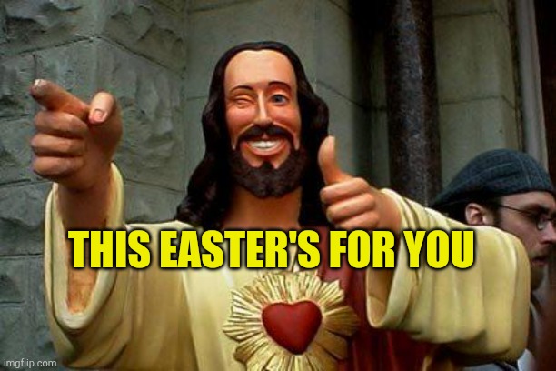 Suffering For You | THIS EASTER'S FOR YOU | image tagged in buddy christ happy birthday,happy easter,religious freedom,holidays,word of jesus,serious | made w/ Imgflip meme maker