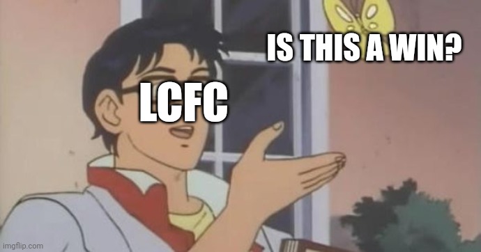 Is This a Pigeon | IS THIS A WIN? LCFC | image tagged in is this a pigeon | made w/ Imgflip meme maker