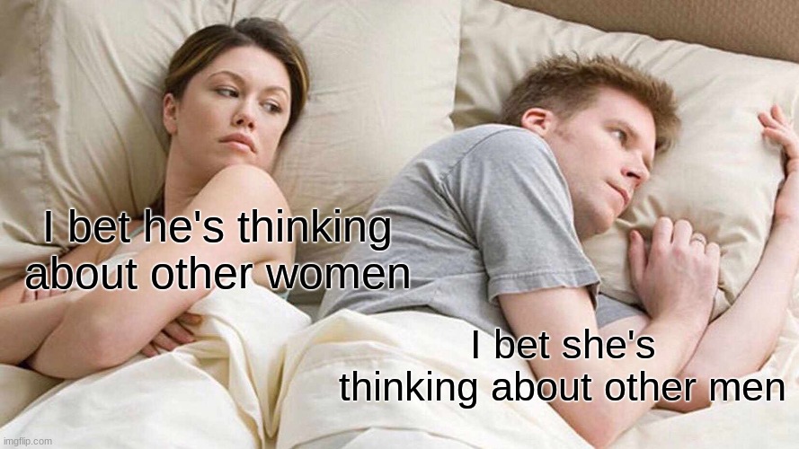 hold up wait a minute | I bet he's thinking about other women; I bet she's thinking about other men | image tagged in memes,i bet he's thinking about other women,relatable,funny,fun,reverse | made w/ Imgflip meme maker