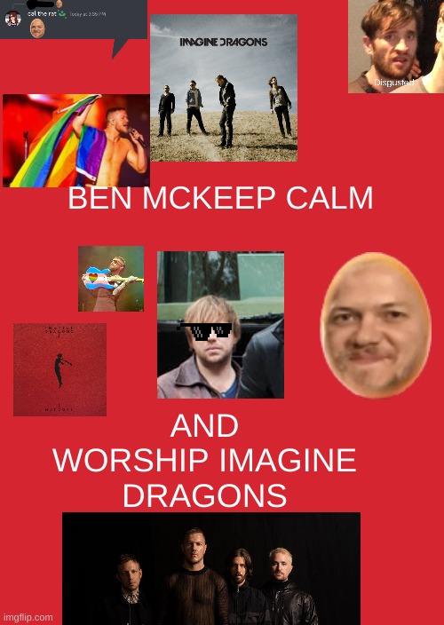 Ben McKeep calm and worship Imagine Dragons | BEN MCKEEP CALM; AND WORSHIP IMAGINE DRAGONS | image tagged in memes,keep calm and carry on red,imagine dragons,ben mckeep calm and worship imagine dragons | made w/ Imgflip meme maker