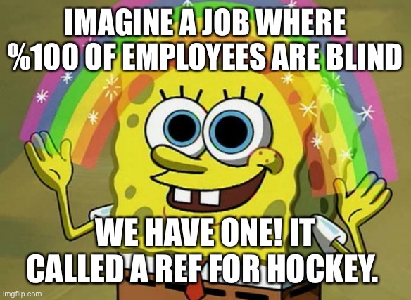 Job For Blind People | IMAGINE A JOB WHERE %100 OF EMPLOYEES ARE BLIND; WE HAVE ONE! IT CALLED A REF FOR HOCKEY. | image tagged in memes,imagination spongebob,referee,ice hockey,hockey,nhl | made w/ Imgflip meme maker