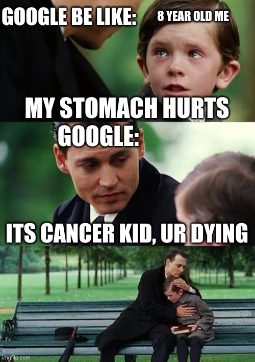 Google | GOOGLE BE LIKE:; 8 YEAR OLD ME; MY STOMACH HURTS; GOOGLE:; ITS CANCER KID, UR DYING | image tagged in memes,finding neverland,google | made w/ Imgflip meme maker