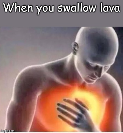 This is absolutely hilarious and totally didnt take 3 seconds to think up | When you swallow lava | image tagged in chest pain | made w/ Imgflip meme maker