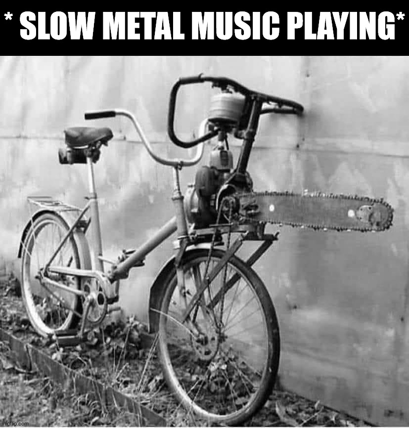 * SLOW METAL MUSIC PLAYING* | image tagged in metal | made w/ Imgflip meme maker