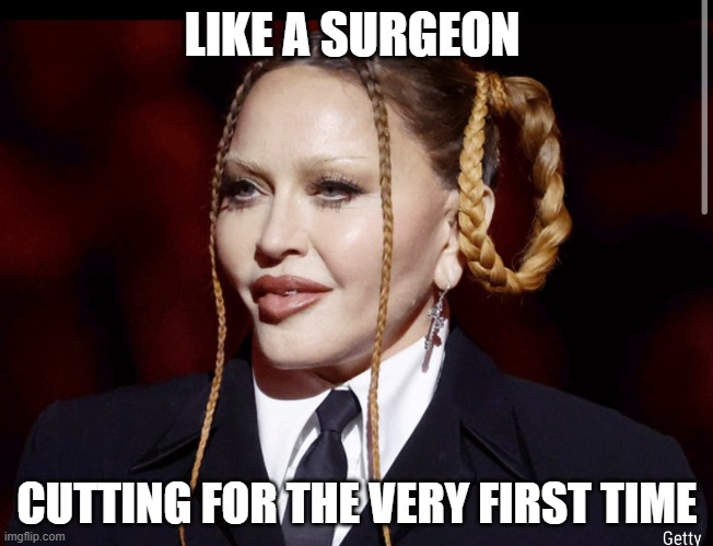 Madonna | LIKE A SURGEON; CUTTING FOR THE VERY FIRST TIME | image tagged in madonna,plastic surgery,virginity | made w/ Imgflip meme maker