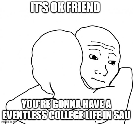 I Know That Feel Bro Meme | IT'S OK FRIEND; YOU'RE GONNA HAVE A EVENTLESS COLLEGE LIFE IN SAU | image tagged in memes,i know that feel bro | made w/ Imgflip meme maker