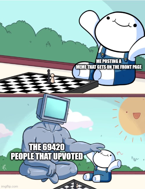 Please upvote if you want to, it's not obligated | ME POSTING A MEME THAT GETS ON THE FRONT PAGE; THE 69420 PEOPLE THAT UPVOTED | image tagged in odd1sout vs computer chess | made w/ Imgflip meme maker