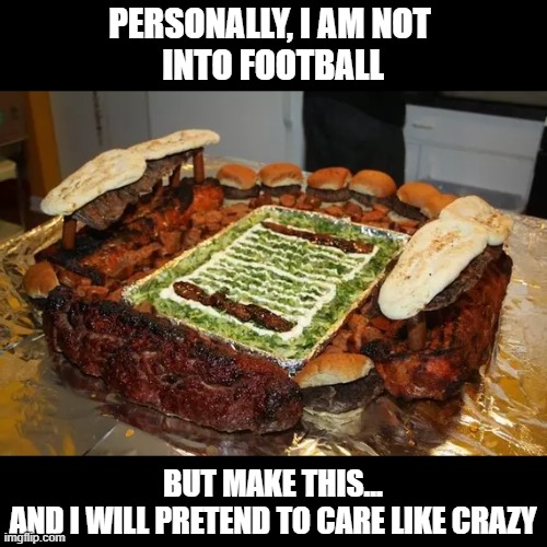 PERSONALLY, I AM NOT 
INTO FOOTBALL; BUT MAKE THIS...
AND I WILL PRETEND TO CARE LIKE CRAZY | image tagged in superbowl,football,meat,snacks | made w/ Imgflip meme maker