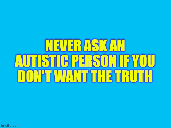 Autism - saying the truth | NEVER ASK AN AUTISTIC PERSON IF YOU DON'T WANT THE TRUTH | made w/ Imgflip meme maker