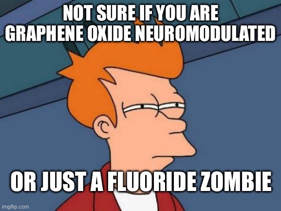 Neuromodulated via Graphene Oxide or Just a Mindless Fluoride Zombie? | NOT SURE IF YOU ARE
GRAPHENE OXIDE NEUROMODULATED; OR JUST A FLUORIDE ZOMBIE | image tagged in futurama fry,neuromodulation,grapheneoxide,graphenevaccine,fluoride,zombies | made w/ Imgflip meme maker