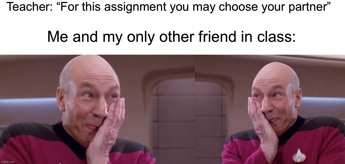 Ever happened to you? | Teacher: “For this assignment you may choose your partner”; Me and my only other friend in class: | image tagged in picard oops,picard smirk,memes,funny,true story,relatable memes | made w/ Imgflip meme maker