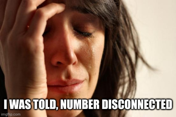 First World Problems Meme | I WAS TOLD, NUMBER DISCONNECTED | image tagged in memes,first world problems | made w/ Imgflip meme maker