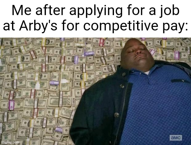 Arby's | Me after applying for a job at Arby's for competitive pay: | image tagged in huell money,memes,arby's,meme,pay,job | made w/ Imgflip meme maker