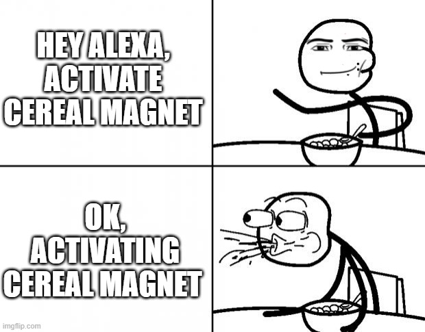 Cereal Magnet | HEY ALEXA, ACTIVATE CEREAL MAGNET; OK, ACTIVATING CEREAL MAGNET | image tagged in blank cereal guy | made w/ Imgflip meme maker