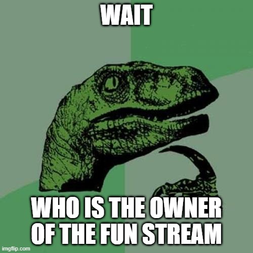 . | WAIT; WHO IS THE OWNER OF THE FUN STREAM | image tagged in memes,philosoraptor | made w/ Imgflip meme maker